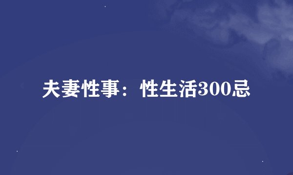 夫妻性事：性生活300忌