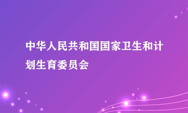 中华人民共和国国家卫生和计划生育委员会