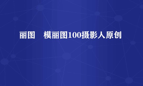 丽图囯模丽图100摄影人原创