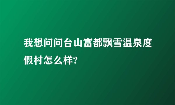 我想问问台山富都飘雪温泉度假村怎么样?