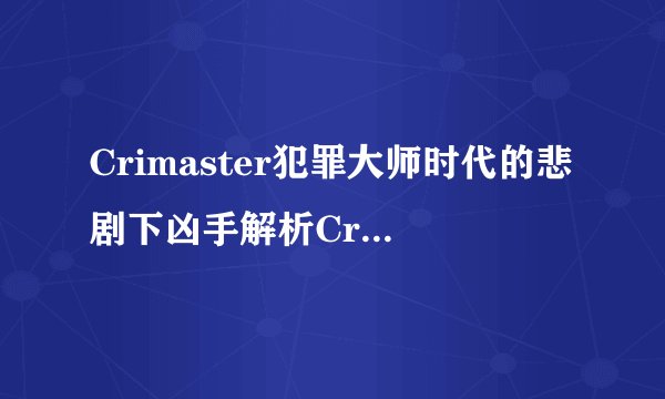 Crimaster犯罪大师时代的悲剧下凶手解析Crimaster犯罪大师分析