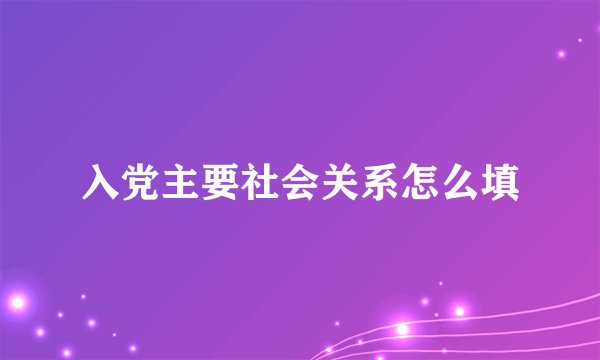 入党主要社会关系怎么填