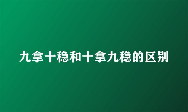 九拿十稳和十拿九稳的区别