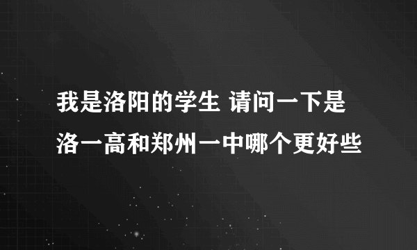 我是洛阳的学生 请问一下是洛一高和郑州一中哪个更好些