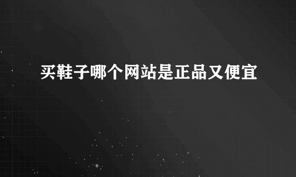 买鞋子哪个网站是正品又便宜