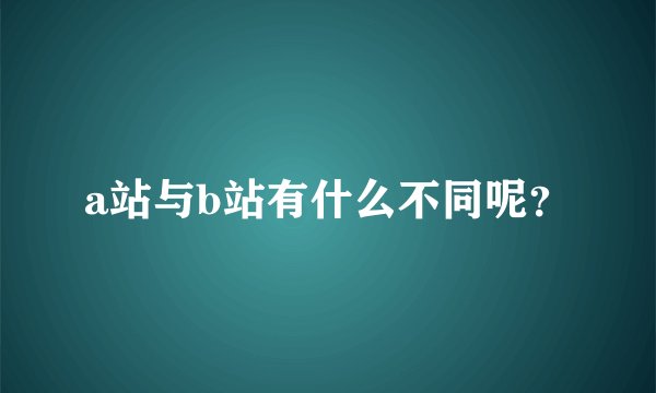 a站与b站有什么不同呢？