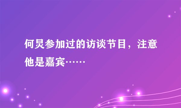 何炅参加过的访谈节目，注意他是嘉宾……