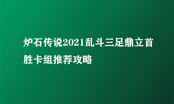 炉石传说2021乱斗三足鼎立首胜卡组推荐攻略
