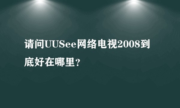 请问UUSee网络电视2008到底好在哪里？