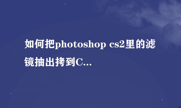 如何把photoshop cs2里的滤镜抽出拷到CS5里面