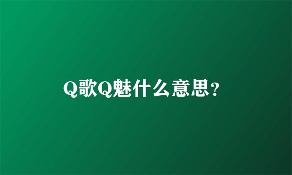Q歌Q魅什么意思？