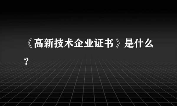 《高新技术企业证书》是什么？