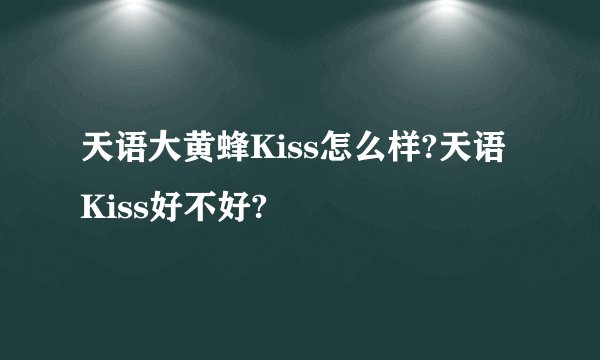 天语大黄蜂Kiss怎么样?天语Kiss好不好?