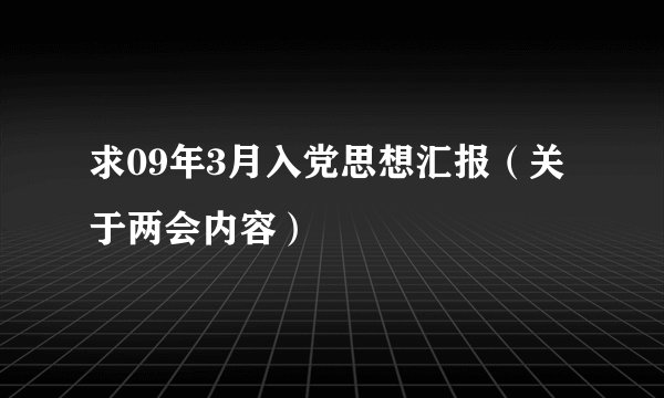求09年3月入党思想汇报（关于两会内容）