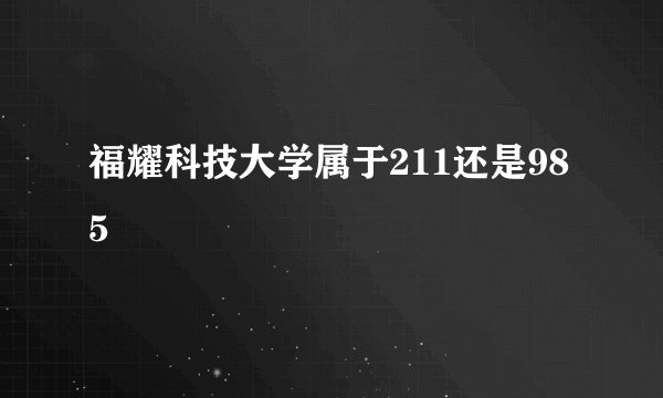 福耀科技大学属于211还是985
