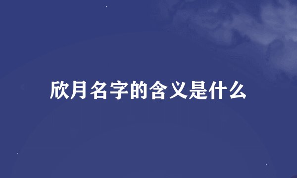欣月名字的含义是什么