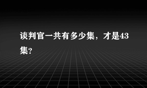 谈判官一共有多少集，才是43集？