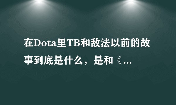 在Dota里TB和敌法以前的故事到底是什么，是和《TB的复仇》一样，还是《TB的复仇》是想象的