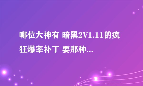 哪位大神有 暗黑2V1.11的疯狂爆率补丁 要那种一打一堆暗金的