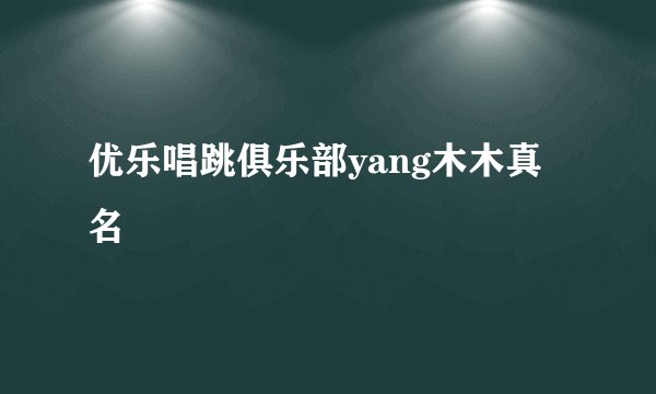 优乐唱跳俱乐部yang木木真名