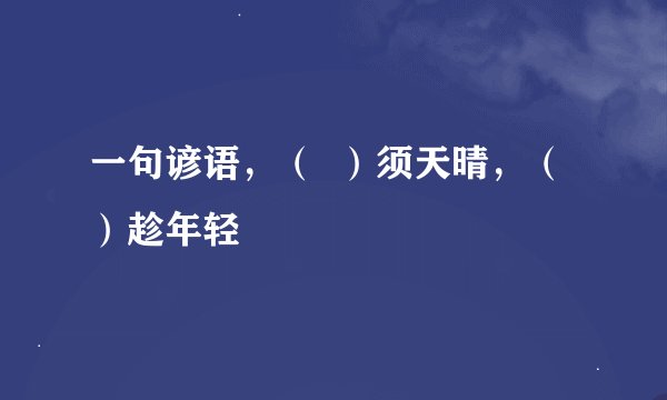 一句谚语，（  ）须天晴，（  ）趁年轻