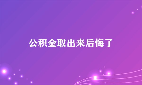 公积金取出来后悔了