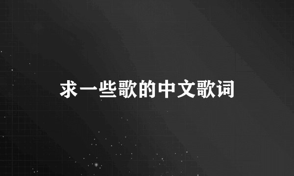 求一些歌的中文歌词