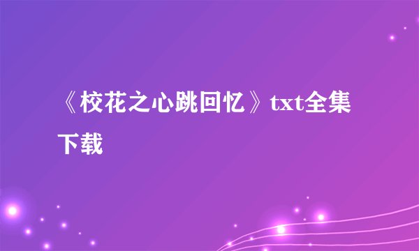 《校花之心跳回忆》txt全集下载