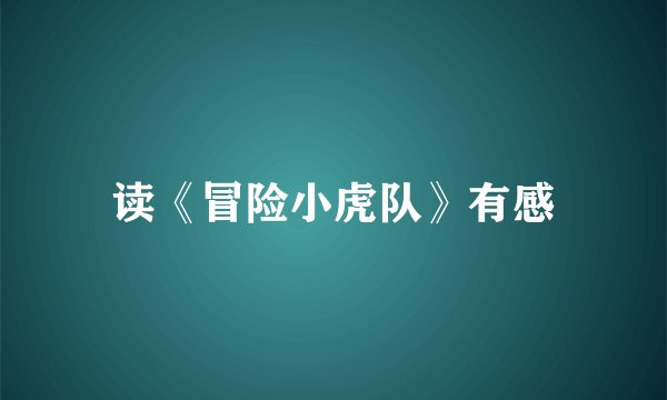 读《冒险小虎队》有感