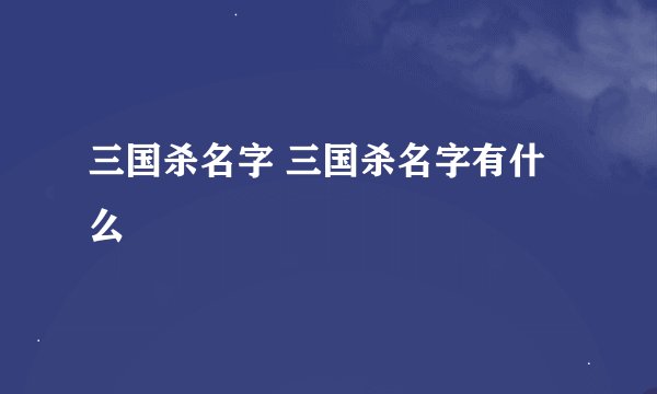 三国杀名字 三国杀名字有什么