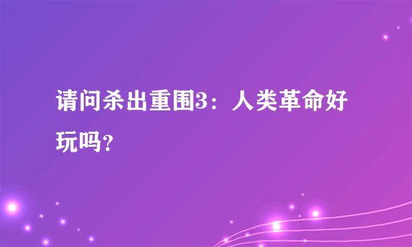 请问杀出重围3：人类革命好玩吗？