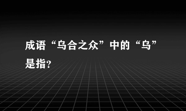 成语“乌合之众”中的“乌”是指？