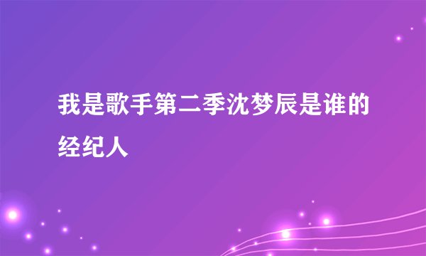 我是歌手第二季沈梦辰是谁的经纪人