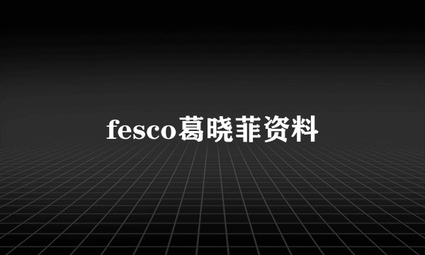 fesco葛晓菲资料