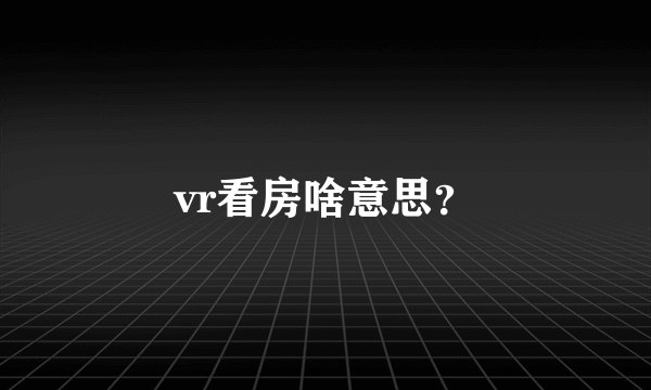 vr看房啥意思？