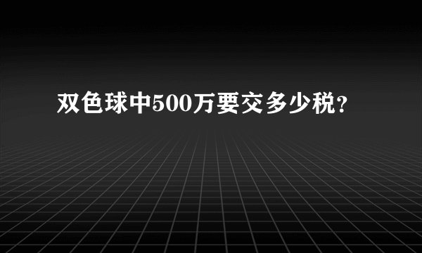 双色球中500万要交多少税？