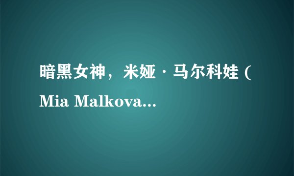 暗黑女神，米娅·马尔科娃 (Mia Malkova)16岁时被好朋友拉入暗黑界