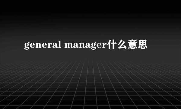 general manager什么意思