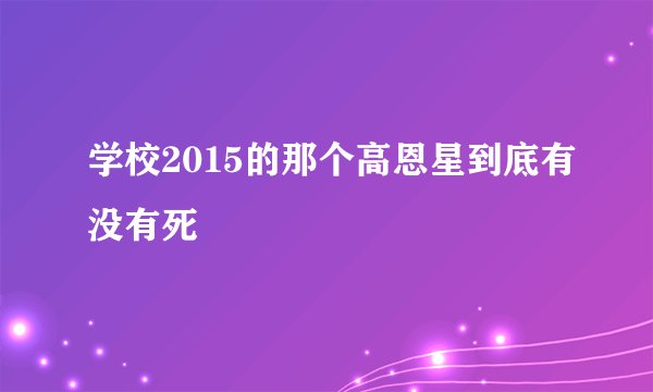 学校2015的那个高恩星到底有没有死