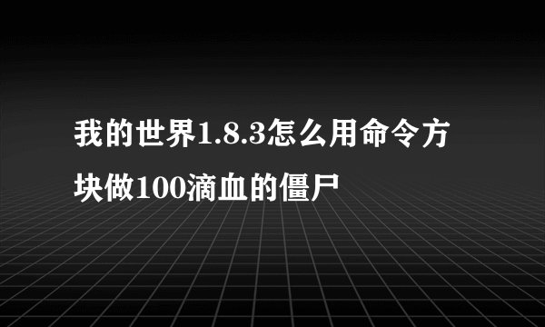 我的世界1.8.3怎么用命令方块做100滴血的僵尸