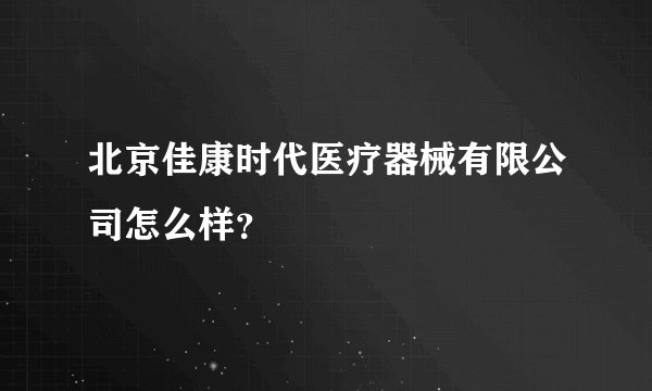 北京佳康时代医疗器械有限公司怎么样？