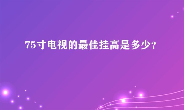 75寸电视的最佳挂高是多少？