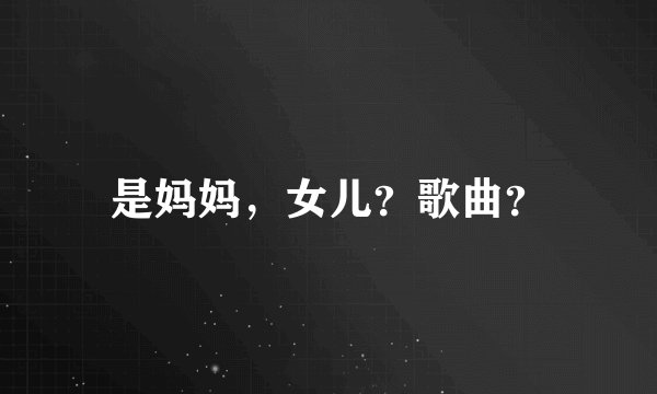 是妈妈，女儿？歌曲？