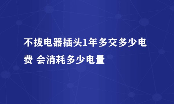 不拔电器插头1年多交多少电费 会消耗多少电量