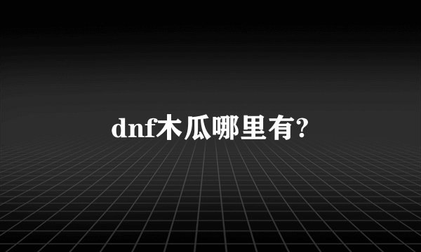 dnf木瓜哪里有?