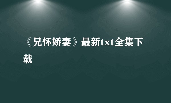 《兄怀娇妻》最新txt全集下载
