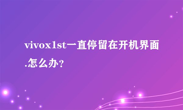 vivox1st一直停留在开机界面.怎么办？