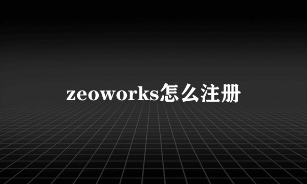 zeoworks怎么注册