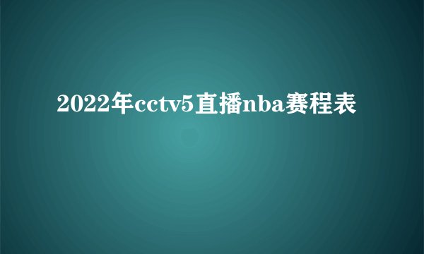 2022年cctv5直播nba赛程表