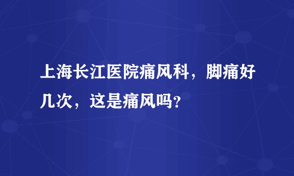 上海长江医院痛风科，脚痛好几次，这是痛风吗？